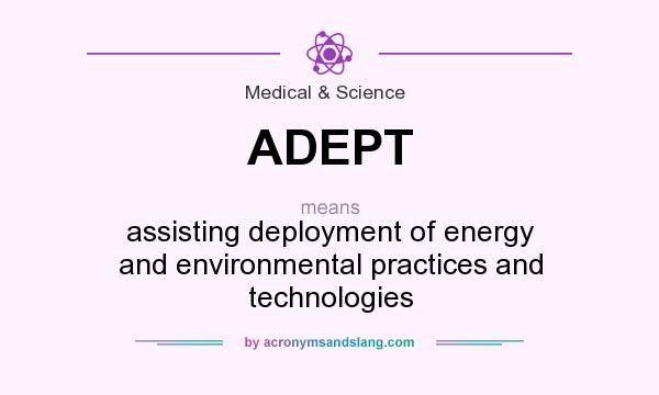 What does ADEPT mean? It stands for assisting deployment of energy and environmental practices and technologies