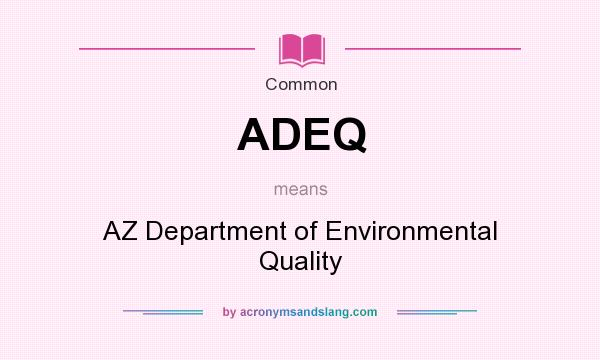 What does ADEQ mean? It stands for AZ Department of Environmental Quality