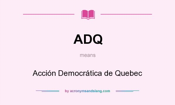 What does ADQ mean? It stands for Acción Democrática de Quebec