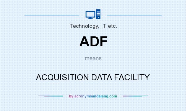 What does ADF mean? It stands for ACQUISITION DATA FACILITY