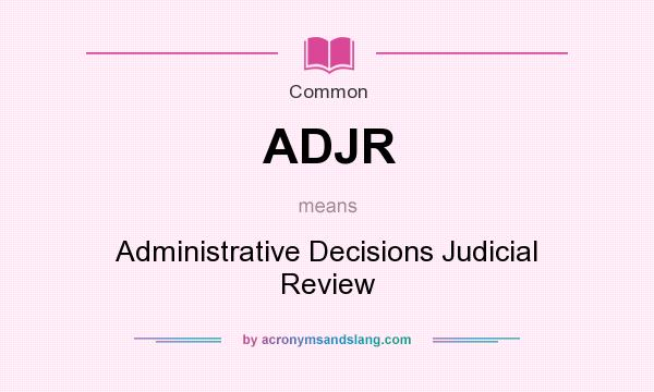 What does ADJR mean? It stands for Administrative Decisions Judicial Review