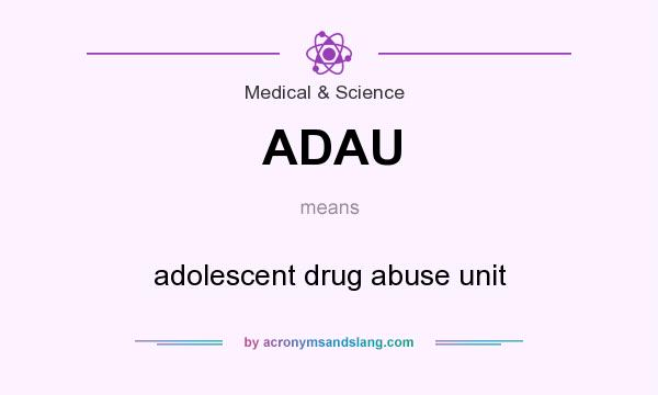 What does ADAU mean? It stands for adolescent drug abuse unit