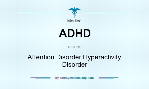 What does ADHD mean? It stands for Attention Disorder Hyperactivity Disorder