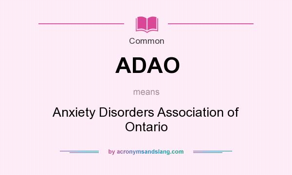 What does ADAO mean? It stands for Anxiety Disorders Association of Ontario