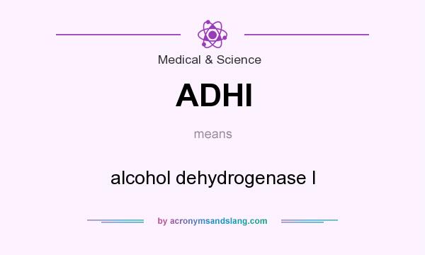 What does ADHI mean? It stands for alcohol dehydrogenase I