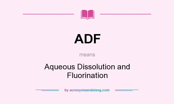 What does ADF mean? It stands for Aqueous Dissolution and Fluorination