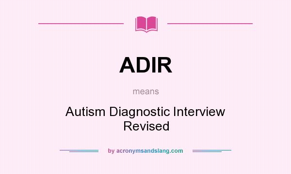 What does ADIR mean? It stands for Autism Diagnostic Interview Revised
