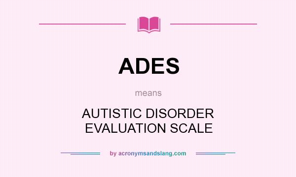 What does ADES mean? It stands for AUTISTIC DISORDER EVALUATION SCALE