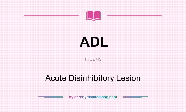 What does ADL mean? It stands for Acute Disinhibitory Lesion