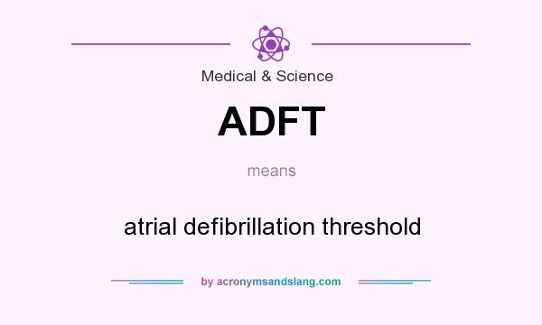 What does ADFT mean? It stands for atrial defibrillation threshold