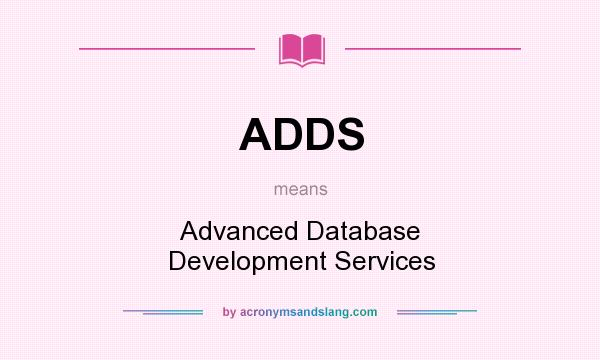 What does ADDS mean? It stands for Advanced Database Development Services