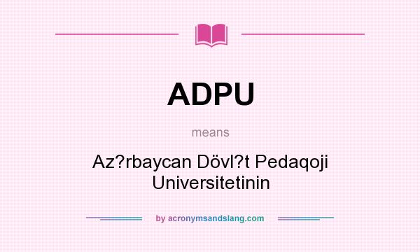 What does ADPU mean? It stands for Az?rbaycan Dövl?t Pedaqoji Universitetinin