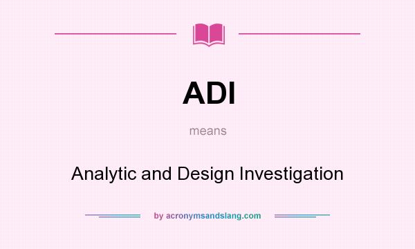 What does ADI mean? It stands for Analytic and Design Investigation