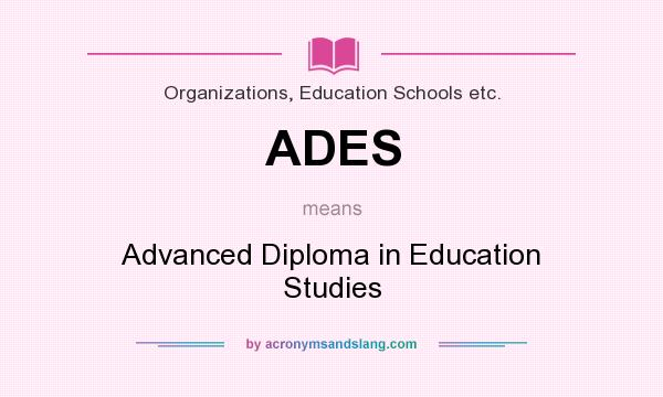 What does ADES mean? It stands for Advanced Diploma in Education Studies
