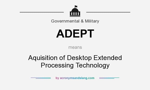 What does ADEPT mean? It stands for Aquisition of Desktop Extended Processing Technology