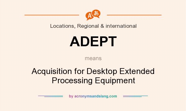 What does ADEPT mean? It stands for Acquisition for Desktop Extended Processing Equipment