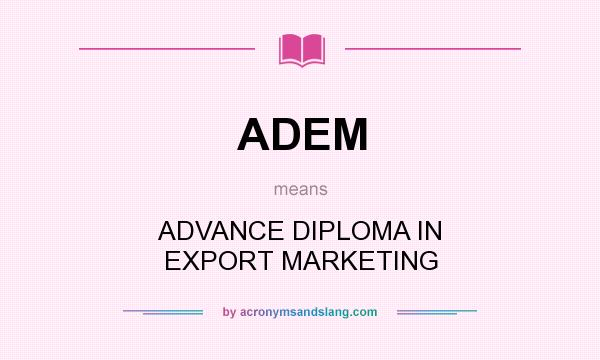 What does ADEM mean? It stands for ADVANCE DIPLOMA IN EXPORT MARKETING