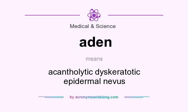 What does aden mean? It stands for acantholytic dyskeratotic epidermal nevus