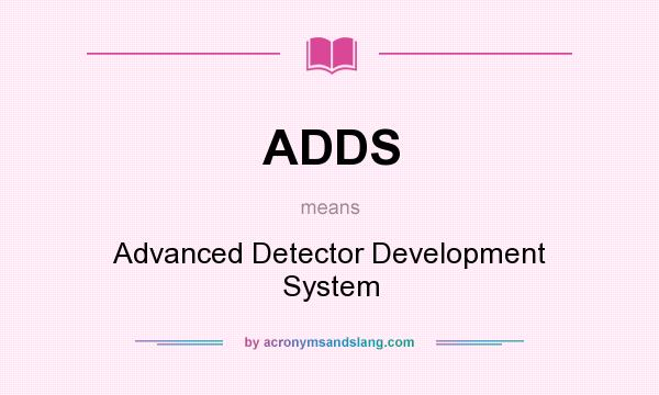 What does ADDS mean? It stands for Advanced Detector Development System