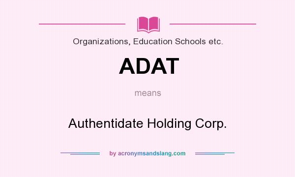 What does ADAT mean? It stands for Authentidate Holding Corp.
