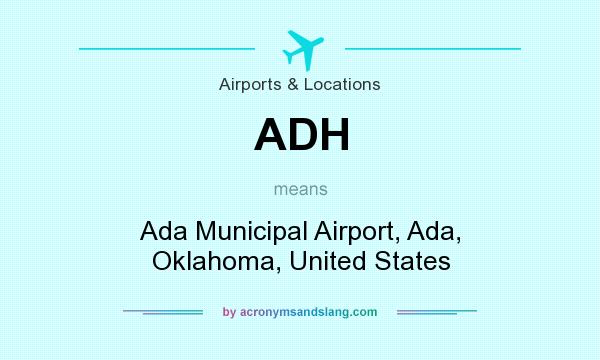What does ADH mean? It stands for Ada Municipal Airport, Ada, Oklahoma, United States