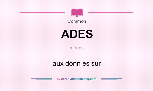 What does ADES mean? It stands for aux donn es sur