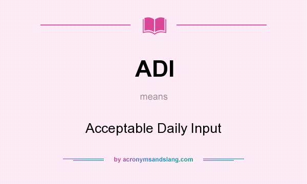 What does ADI mean? It stands for Acceptable Daily Input