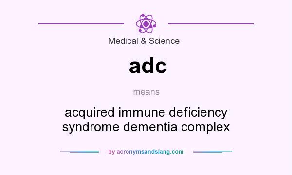 What does adc mean? It stands for acquired immune deficiency syndrome dementia complex