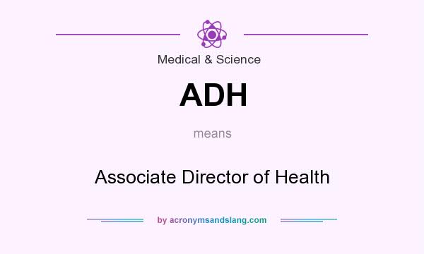 What does ADH mean? It stands for Associate Director of Health