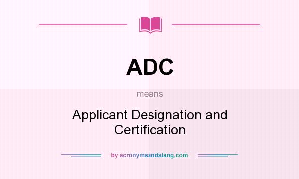 What does ADC mean? It stands for Applicant Designation and Certification