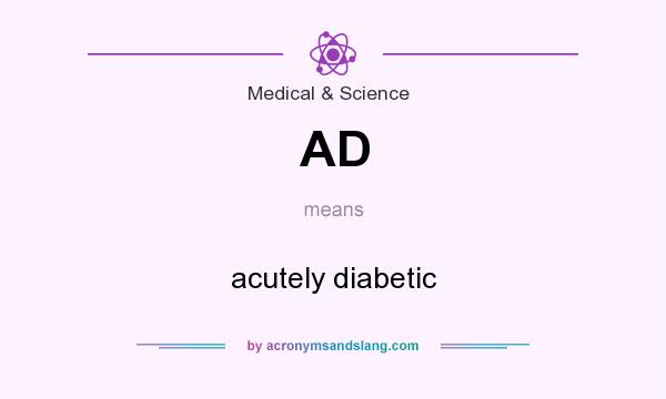 What does AD mean? It stands for acutely diabetic