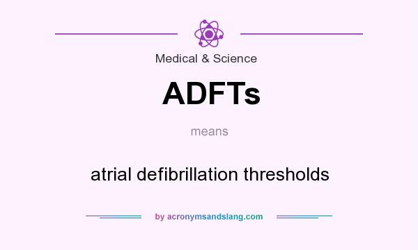 What does ADFTs mean? It stands for atrial defibrillation thresholds