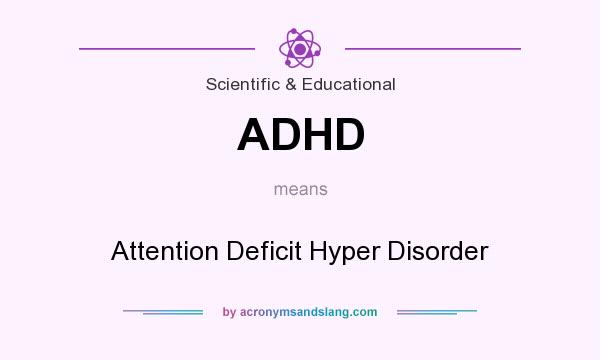 What does ADHD mean? It stands for Attention Deficit Hyper Disorder