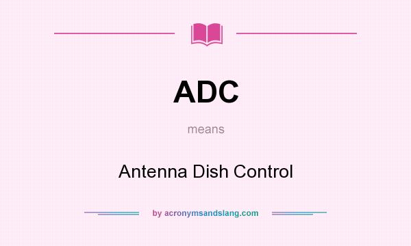 What does ADC mean? It stands for Antenna Dish Control