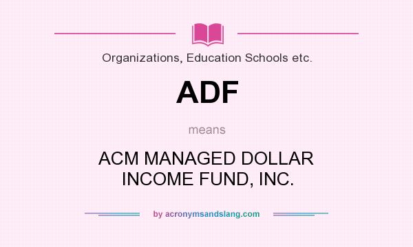 What does ADF mean? It stands for ACM MANAGED DOLLAR INCOME FUND, INC.