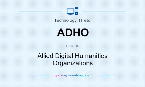 What does ADHO mean? It stands for Allied Digital Humanities Organizations
