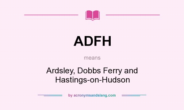 What does ADFH mean? It stands for Ardsley, Dobbs Ferry and Hastings-on-Hudson
