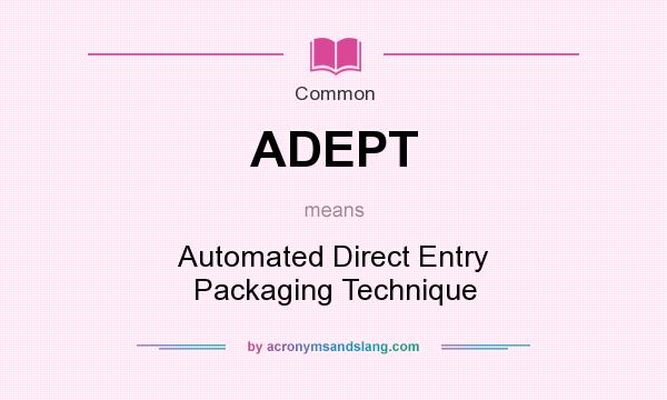 What does ADEPT mean? It stands for Automated Direct Entry Packaging Technique