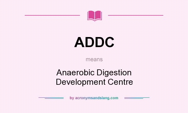 What does ADDC mean? It stands for Anaerobic Digestion Development Centre
