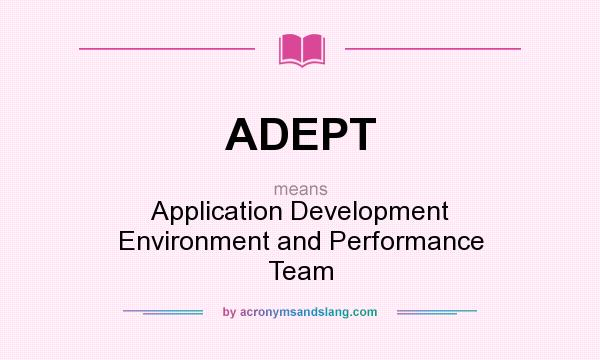 What does ADEPT mean? It stands for Application Development Environment and Performance Team
