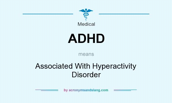 What does ADHD mean? It stands for Associated With Hyperactivity Disorder