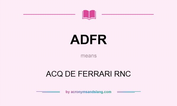 What does ADFR mean? It stands for ACQ DE FERRARI RNC