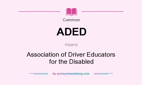 What does ADED mean? It stands for Association of Driver Educators for the Disabled
