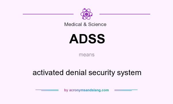 What does ADSS mean? It stands for activated denial security system