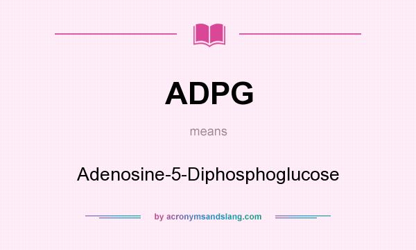What does ADPG mean? It stands for Adenosine-5-Diphosphoglucose