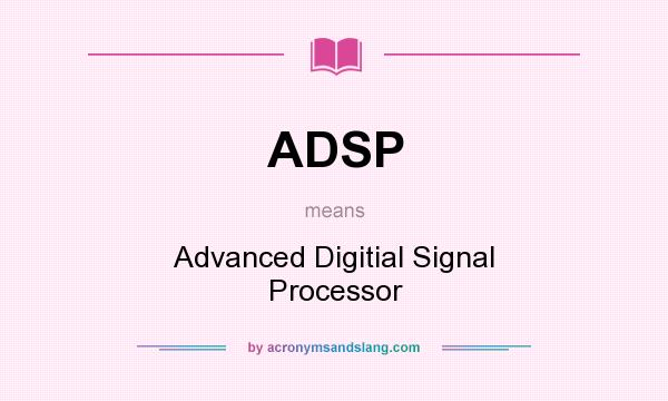 What does ADSP mean? It stands for Advanced Digitial Signal Processor