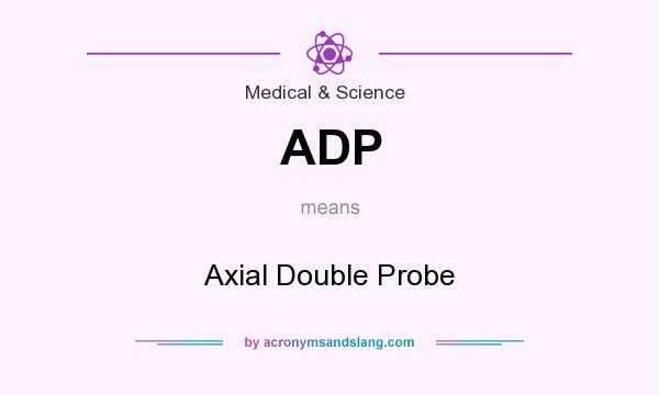 What does ADP mean? It stands for Axial Double Probe