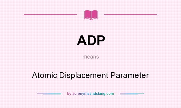 What does ADP mean? It stands for Atomic Displacement Parameter