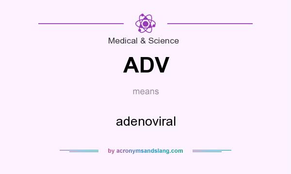 What does ADV mean? It stands for adenoviral