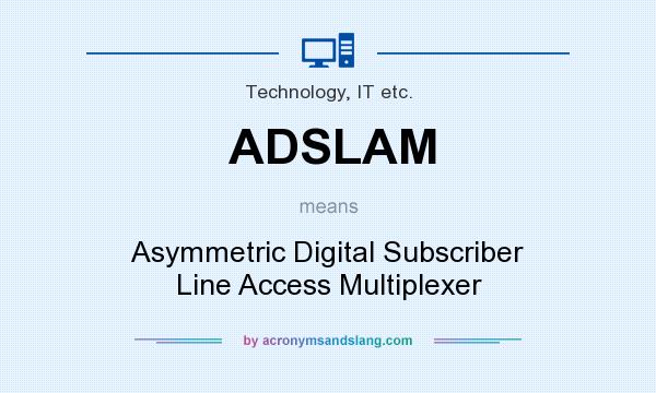 What does ADSLAM mean? It stands for Asymmetric Digital Subscriber Line Access Multiplexer